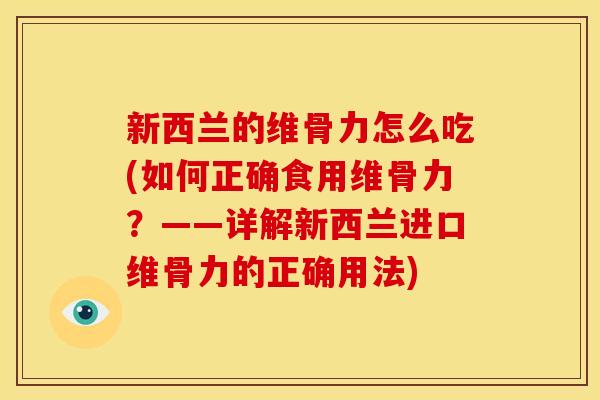新西兰的维骨力怎么吃(如何正确食用维骨力?——详解新西兰进口维骨力的正确用法) 新西兰的维骨力怎么吃(如何正确食用维骨力?——详解新西兰进口维骨力的正确用法)