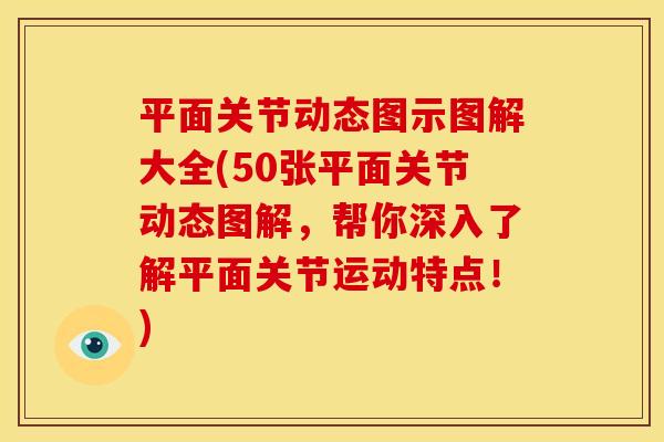 平面关节动态图示图解大全(50张平面关节动态图解，帮你深入了解平面关节运动特点！)