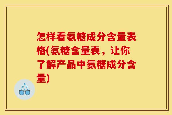怎样看氨糖成分含量表格(氨糖含量表,让你了解产品中氨糖成分含量) 怎样看氨糖成分含量表格(氨糖含量表,让你了解产品中氨糖成分含量)