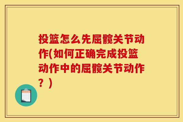 投篮怎么先屈髋关节动作(如何正确完成投篮动作中的屈髋关节动作?) 投篮怎么先屈髋关节动作(如何正确完成投篮动作中的屈髋关节动作?)