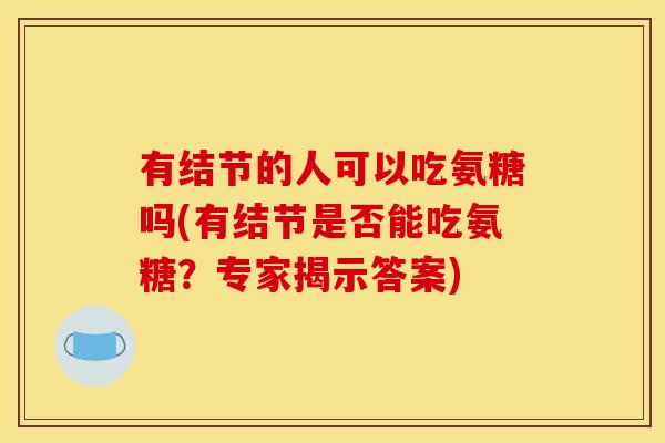 有结节的人可以吃氨糖吗(有结节是否能吃氨糖？专家揭示答案)