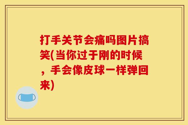 打手关节会痛吗图片搞笑(当你过于刚的时候,手会像皮球一样弹回来) 打手关节会痛吗图片搞笑(当你过于刚的时候,手会像皮球一样弹回来)
