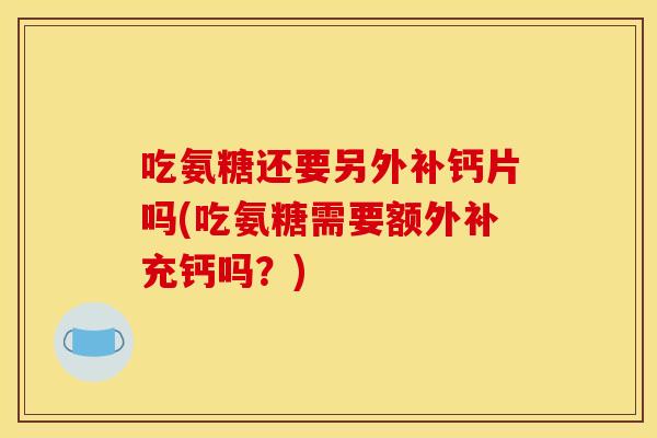 吃氨糖还要另外补钙片吗(吃氨糖需要额外补充钙吗？)