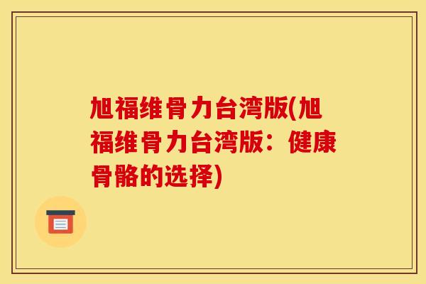 旭福维骨力台湾版(旭福维骨力台湾版：健康骨骼的选择)