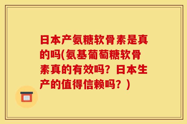 日本产氨糖软骨素是真的吗(氨基葡萄糖软骨素真的有效吗？日本生产的值得信赖吗？)