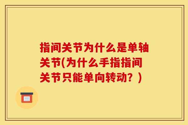 指间关节为什么是单轴关节(为什么手指指间关节只能单向转动？)
