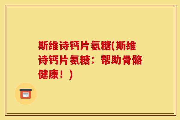 斯维诗钙片氨糖(斯维诗钙片氨糖：帮助骨骼健康！)