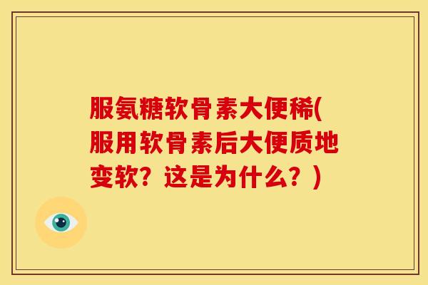 服氨糖软骨素大便稀(服用软骨素后大便质地变软？这是为什么？)