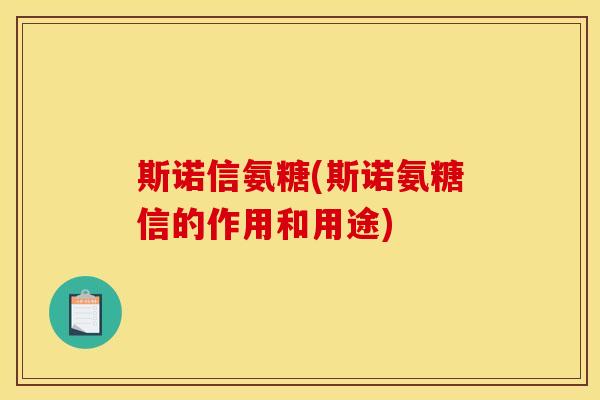 斯诺信氨糖(斯诺氨糖信的作用和用途)