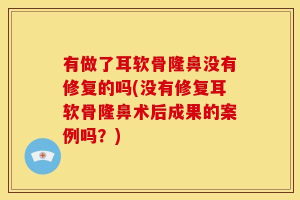 有做了耳软骨隆鼻没有修复的吗(没有修复耳软骨隆鼻术后成果的案例吗？)