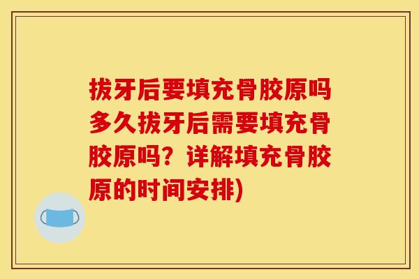 拔牙后要填充骨胶原吗多久拔牙后需要填充骨胶原吗?详解填充骨胶原的时间安排) 拔牙后要填充骨胶原吗多久拔牙后需要填充骨胶原吗?详解填充骨胶原的时间安排)