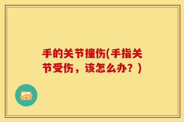 手的关节撞伤(手指关节受伤，该怎么办？)