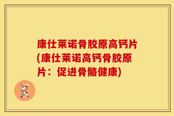 康仕莱诺骨胶原高钙片(康仕莱诺高钙骨胶原片:促进骨骼健康) 康仕莱诺骨胶原高钙片(康仕莱诺高钙骨胶原片:促进骨骼健康)