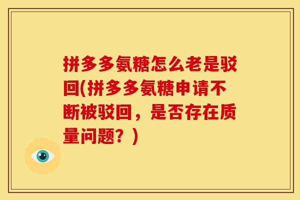 拼多多氨糖怎么老是驳回(拼多多氨糖申请不断被驳回，是否存在质量问题？)