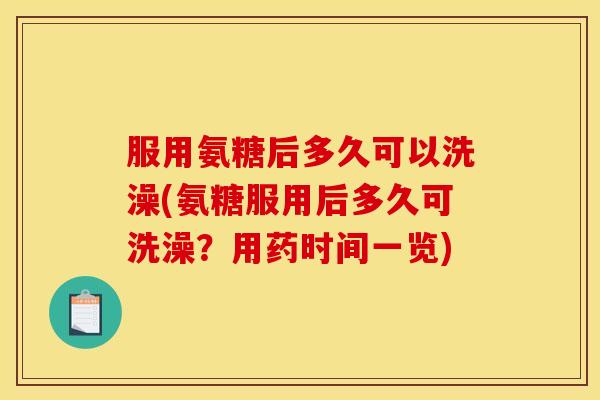 服用氨糖后多久可以洗澡(氨糖服用后多久可洗澡?用药时间一览) 服用氨糖后多久可以洗澡(氨糖服用后多久可洗澡?用药时间一览)