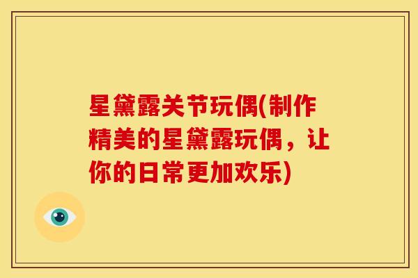 星黛露关节玩偶(制作精美的星黛露玩偶,让你的日常更加欢乐) 星黛露关节玩偶(制作精美的星黛露玩偶,让你的日常更加欢乐)