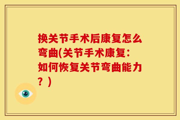 换关节手术后康复怎么弯曲(关节手术康复:如何恢复关节弯曲能力?) 换关节手术后康复怎么弯曲(关节手术康复:如何恢复关节弯曲能力?)