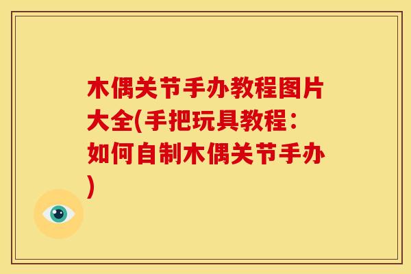 木偶关节手办教程图片大全(手把玩具教程:如何自制木偶关节手办) 木偶关节手办教程图片大全(手把玩具教程:如何自制木偶关节手办)