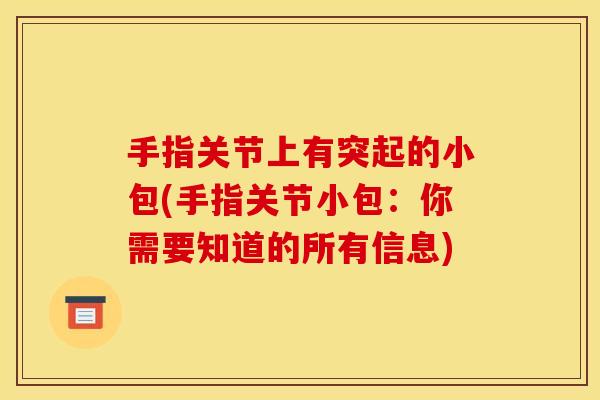 手指关节上有突起的小包(手指关节小包：你需要知道的所有信息)
