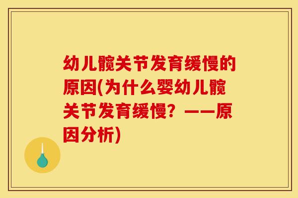 幼儿髋关节发育缓慢的原因(为什么婴幼儿髋关节发育缓慢？——原因分析)