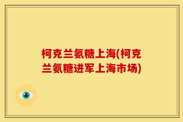 柯克兰氨糖上海(柯克兰氨糖进军上海市场) 柯克兰氨糖上海(柯克兰氨糖进军上海市场)