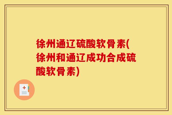 徐州通辽硫酸软骨素(徐州和通辽成功合成硫酸软骨素)