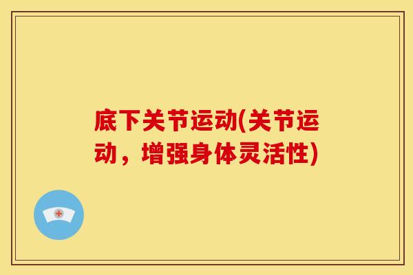 底下关节运动(关节运动，增强身体灵活性)