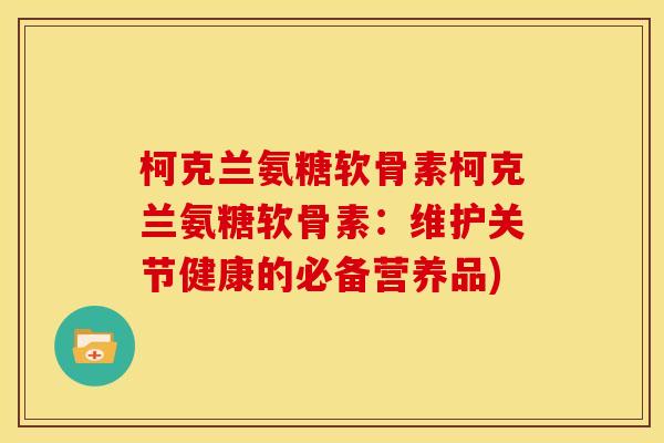 柯克兰氨糖软骨素柯克兰氨糖软骨素:维护关节健康的必备营养品) 柯克兰氨糖软骨素柯克兰氨糖软骨素:维护关节健康的必备营养品)