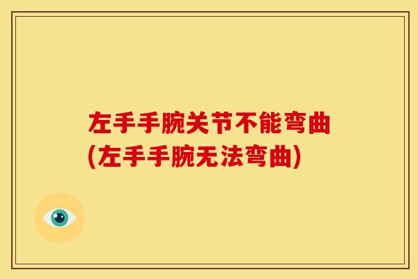 左手手腕关节不能弯曲(左手手腕无法弯曲) 左手手腕关节不能弯曲(左手手腕无法弯曲)