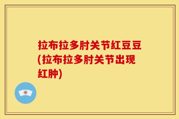 拉布拉多肘关节红豆豆(拉布拉多肘关节出现红肿) 拉布拉多肘关节红豆豆(拉布拉多肘关节出现红肿)