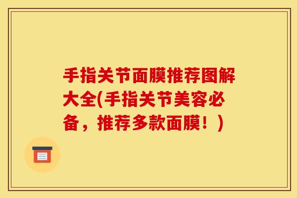 手指关节面膜推荐图解大全(手指关节美容必备，推荐多款面膜！)