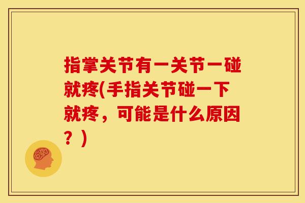 指掌关节有一关节一碰就疼(手指关节碰一下就疼,可能是什么原因?) 指掌关节有一关节一碰就疼(手指关节碰一下就疼,可能是什么原因?)