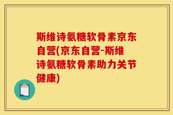 斯维诗氨糖软骨素京东自营(京东自营-斯维诗氨糖软骨素助力关节健康) 斯维诗氨糖软骨素京东自营(京东自营-斯维诗氨糖软骨素助力关节健康)