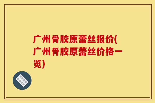 广州骨胶原蕾丝报价(广州骨胶原蕾丝价格一览) 广州骨胶原蕾丝报价(广州骨胶原蕾丝价格一览)