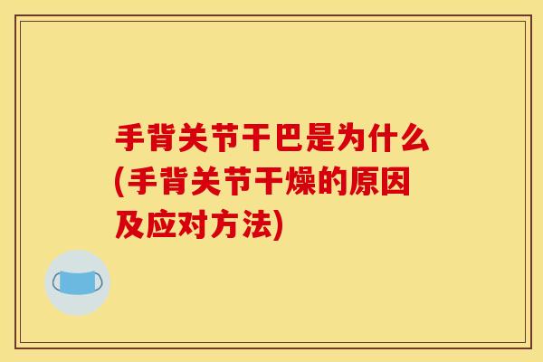 手背关节干巴是为什么(手背关节干燥的原因及应对方法)