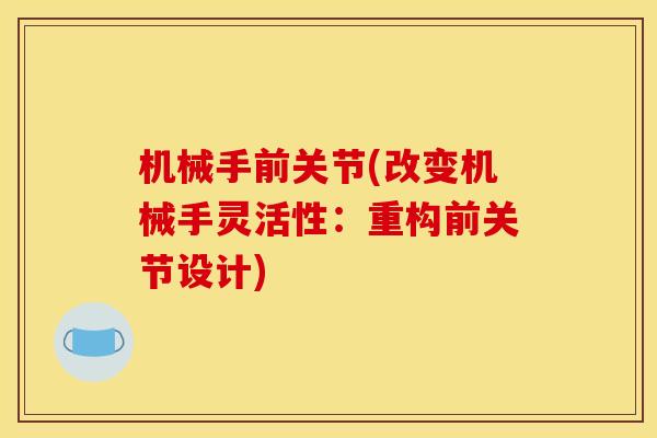 机械手前关节(改变机械手灵活性：重构前关节设计)