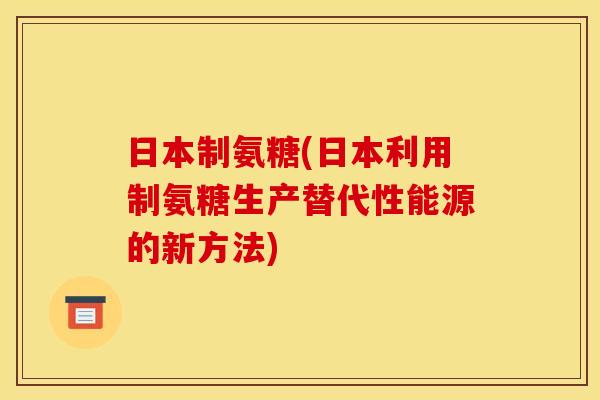 日本制氨糖(日本利用制氨糖生产替代性能源的新方法) 日本制氨糖(日本利用制氨糖生产替代性能源的新方法)