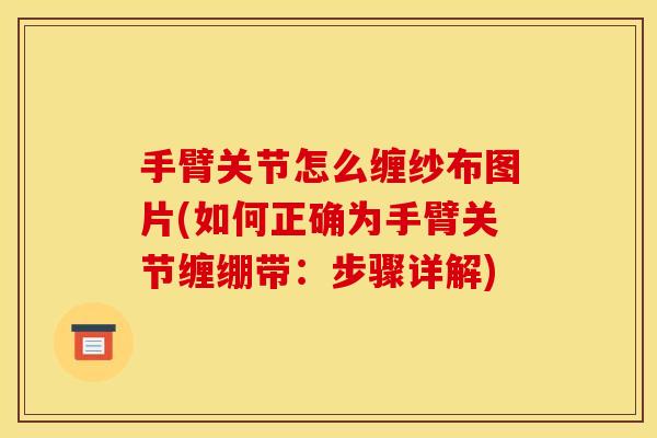 手臂关节怎么缠纱布图片(如何正确为手臂关节缠绷带:步骤详解) 手臂关节怎么缠纱布图片(如何正确为手臂关节缠绷带:步骤详解)