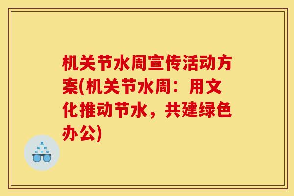 机关节水周宣传活动方案(机关节水周：用文化推动节水，共建绿色办公)