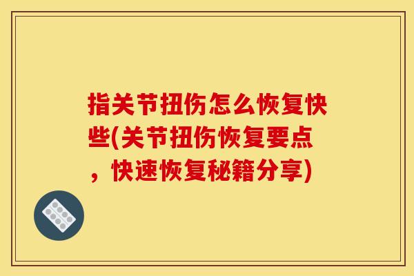 指关节扭伤怎么恢复快些(关节扭伤恢复要点,快速恢复秘籍分享) 指关节扭伤怎么恢复快些(关节扭伤恢复要点,快速恢复秘籍分享)