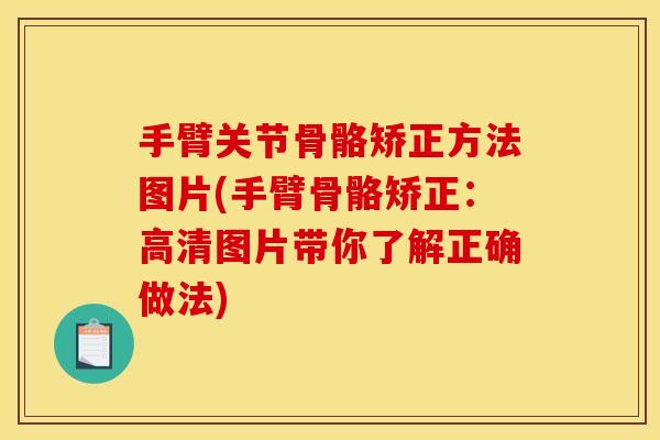 手臂关节骨骼矫正方法图片(手臂骨骼矫正：高清图片带你了解正确做法)