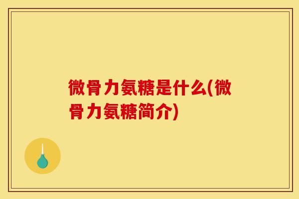 微骨力氨糖是什么(微骨力氨糖简介)