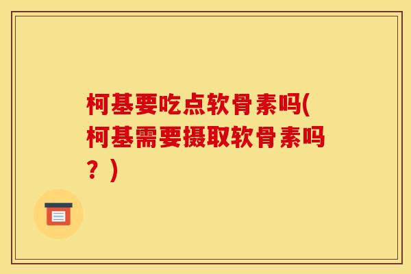 柯基要吃点软骨素吗(柯基需要摄取软骨素吗？)
