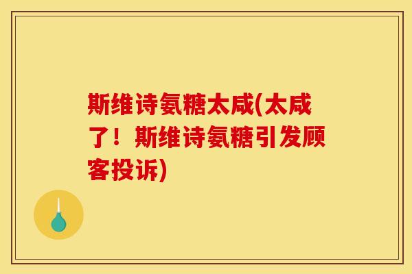 斯维诗氨糖太咸(太咸了!斯维诗氨糖引发顾客投诉) 斯维诗氨糖太咸(太咸了!斯维诗氨糖引发顾客投诉)