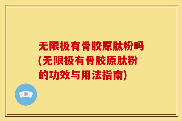 无限极有骨胶原肽粉吗(无限极有骨胶原肽粉的功效与用法指南)