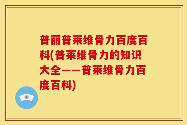 普丽普莱维骨力百度百科(普莱维骨力的知识大全——普莱维骨力百度百科)