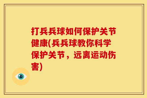 打兵兵球如何保护关节健康(兵兵球教你科学保护关节，远离运动伤害)
