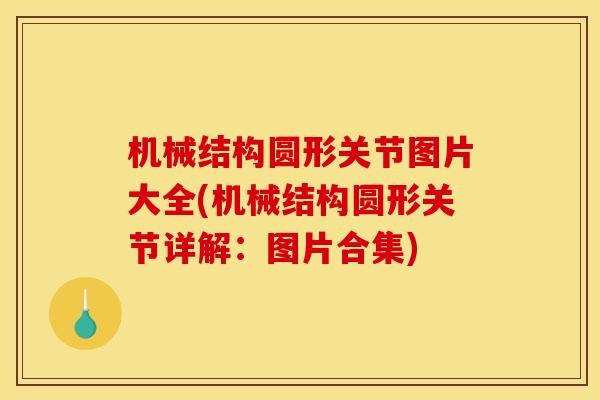 机械结构圆形关节图片大全(机械结构圆形关节详解：图片合集)