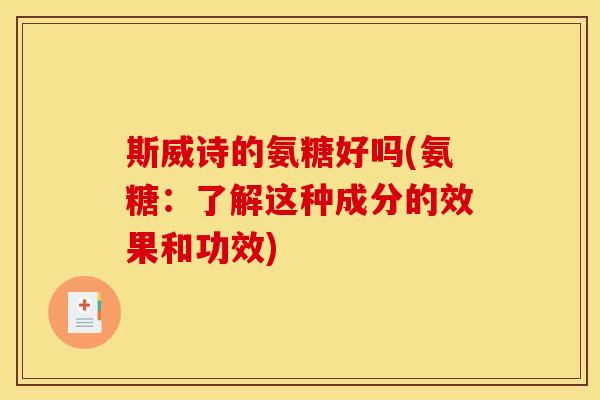 斯威诗的氨糖好吗(氨糖：了解这种成分的效果和功效)