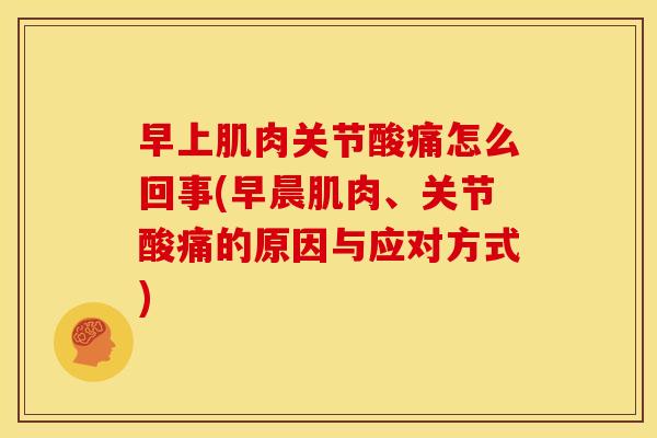 早上肌肉关节酸痛怎么回事(早晨肌肉、关节酸痛的原因与应对方式)
